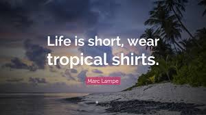 Marc Lampe Quote: “Life is short, wear tropical shirts.”