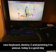 New Keyboard Destiny 2 And Jamming It To Yeezus Today Is A Good Day New Keyboard Destiny 2 And Jamming It To Yeezus Today Is A Good Day Ifunny Destiny Yeezus Memes