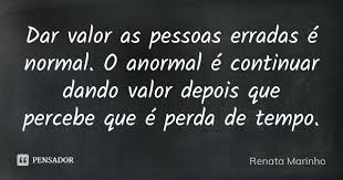 Dar Valor As Pessoas Erradas E Normal Renata Marinho