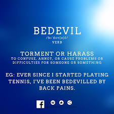 To bedevil is to "be" a bit like a "devil." To bedevil means to cause  trouble, or, when talking about a person, to torment or harass. Bedevil has  nothing to do with