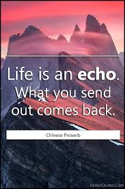 I believe that this quote is about how to live your life. Life Is An Echo What You Send Out Comes Back Popular Inspirational Quotes At Emilysquotes