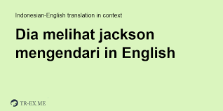 Use translate.com to cover it all. Dia Melihat Jackson Mengendari English Translation Examples Of Use Dia Melihat Jackson Mengendari In A Sentence In Indonesian