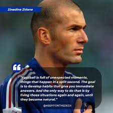 Football is full of unexpected moments, things that happen in a split  second. The goal is to develop habits that give you immediate answers. And  the only way to do that is