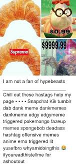 40 hilarious spongebob memes everyone should see. Supreme 999999 I Am Not A Fan Of Hypebeasts Chill Out These Hastags Help My Page Snapchat Kik Tumblr Dab Dank Meme Dankmemes Dankmeme Edgy Edgymeme Triggered