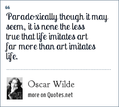 We did not find results for: Oscar Wilde Paradoxically Though It May Seem It Is None The Less True That Life Imitates Art Far More Than Art Imitates Life