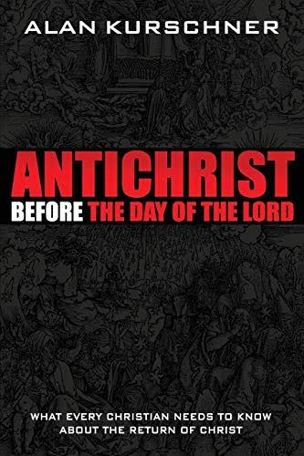 Antichrist Before the Day of the Lord: What Every Christian Needs to Know  about the Return of Christ - Kurschner, Alan E: 9780985363314 - AbeBooks