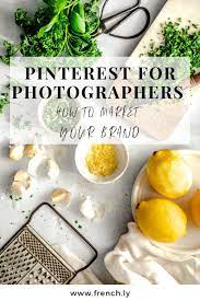Pinterest For Photographers How To Market Your Brand French Ly Food Photography Food Blog Photographer