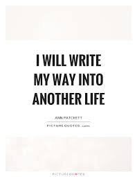 I Will Write My Way Into Another Life Picture Quotes