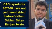CAG reports for 2017-18 have not yet been tabled before Vidhan Sabha :  Satya Ranjan Swain