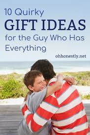 Ten Quirky Gift Ideas For The Guy Who Has Everything Quirky Gifts Thoughtful Gifts For Him Relationship Gifts