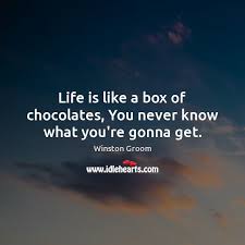 Life is like a box of chocolate and there is truth to it, you never know what you are going to get until you have had the same chocolates a few times and you learn what they look like. Life Is Like A Box Of Chocolates You Never Know What You Re Gonna Get Idlehearts