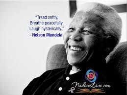Tread Softly Breathe Peacefully Laugh Hysterically Nelson Mandela Nelson Mandela Mandela Laugh