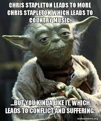 Chris Stapleton Leads To More Chris Stapleton Which Leads To Country Music But You Kinda Like It Which Leads To Conflict And Suffering Yoda Make A Meme