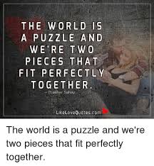 4.7 out of 5 stars. The World Is A Puzzle And We Re T W O Pieces That Fit Perfectly Together Prakhar Sahay Like Love Quotescom The World Is A Puzzle And We Re Two Pieces That Fit Perfectly