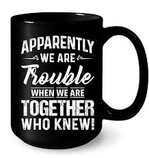 Apparently Were Trouble When We Are Funny T Shirts Hilarious Funny Mugs Funny T Shirts For Women And Man Cool T S Funny Coffee Mugs Mugs Christmas Mugs