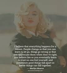 People change so that you can learn to let go, things go wrong so that you appreciate them when they're right, you believe lies so you eventually learn to trust no one but yourself, and sometimes good things fall apart so better things can fall together. Lessons Learned In Lifeeverything Happens For A Reason Lessons Learned In Life