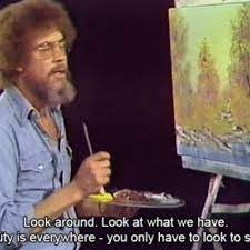 Beauty Is Everywhere You Just Have To Look To See It Bob Ross