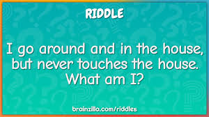 Washing machine riddles brain teasers for teens household riddles rock riddles mountain riddles volcano riddles what is it riddles riddles for students the results compiled are acquired by taking your search household objects and breaking it down to search through our database for relevant content. I Go Around And In The House But Never Touches The House What Am I Riddle Answer Brainzilla