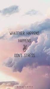 Whatever happens, happens, dont stress life quotes quotes quote life life quotes for facebook life quotes for tumblr. Whatever Happens Happens Dont Stress Life Quotes Quotes Quote Life Life Quotes For Facebook Life Quotes For Positive Quotes Inspirational Quotes Life Quotes