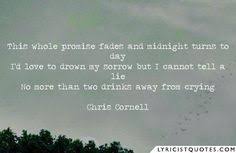 Acclaimed singer whose strong, soaring vocals made soundgarden a grunge heavyweight, then fronted audioslave and released a series of solo a. 38 Song Lyrics Quotes By Chris Cornell Ideas Chris Cornell Lyrics Lyric Quotes