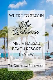 Where To Stay In The Bahamas 9 Days In The Bahamas Melia Nassau Beach Resort Review The Chambray Bunny Ht Bahamas Resorts Bahamas Island Bahamas Honeymoon