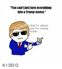Trump Memes Will Conquer All That S Where You Re Wrong Kiddo Know Your Meme