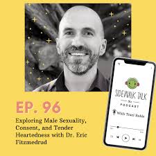 Exploring Male Sexuality, Consent, and Tender Heartedness with Dr. Eric  Fitzmedrud — Sidewalk Talk
