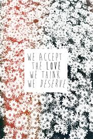 We accept the love we think we deserve. We Accept The Love We Think We Deserve Wallflower Quotes Perks Of Being A Wallflower Perks Of Being A Wallflower Quotes