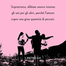 Prima lettera di Pietro 4:8 Soprattutto, abbiate amore intenso gli uni per  gli altri, perché l'amore copre una gran quantità di peccati.