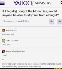 Yahoo Answers If Legally Bought The Mona Lisa Would Anyone Be Able To Stop Me From Eating It 10 Answers Law Ethics P E Comcastkills Law Ethics