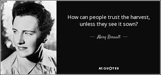 Mary Renault quote: How can people trust the harvest, unless they see it...