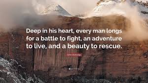 #heart #men #desire you live in a world at war. John Eldredge Quote Deep In His Heart Every Man Longs For A Battle To Fight An