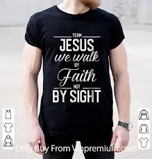 An evidence, indeed, that necessarily implies a kind of seeing him who is invisible; Pretty Team Jesus We Walk By Faith Not By Sight Bible Verse Christian Shirt Hoodie Sweater Longsleeve T Shirt