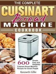 Home recipes cooking style baking we recently got a note from reader j.a. The Complete Cuisinart Bread Machine Cookbook 600 Simple Easy And Delightful Cuisinart Bread Machine Recipes For Smart People By Kenneth Lillie Hardcover Barnes Noble