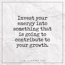 Invest Your Energy Into Something Live Life Happy Life Quotes Deep Investment Quotes Live Life Happy