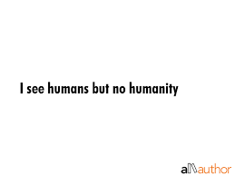 Haluansinua reblogged this from quotes. I See Humans But No Humanity Quote