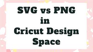 What S The Difference Between An Svg Vs Png How To Use Svgs And Pngs In Cricut Design Space Youtube
