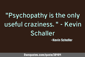 Best craziness quotes selected by thousands of our users! Psychopathy Is The Only Useful Craziness Kevin Schaller Ownquotes Com