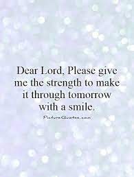 Live justly unceasingly sing with joy unceasingly pray for courage unceasingly share your talents live justly unceasingly discern unceasingly pray for those widowed unceasingly be the lord's servant unceasingly be alert unceasingly be obedient to. Give Me Strength Quotes Dear Lord Brave Quotes