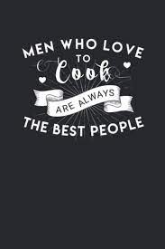 Men Who Love To Cook Are Always The Best People Funny Cooking Gifts For Men Who Love To Cook Blank Recipe Book For Chefs To Write In With Funny Cooking Quotes Gourmet