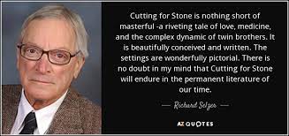 It looks like we don't have any quotes for this title yet. Richard Selzer Quote Cutting For Stone Is Nothing Short Of Masterful A Riveting
