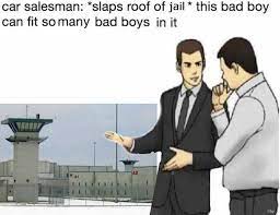 Dopl3r Com Memes Car Salesman Slaps Roof Of Jail This Bad Boy Can Fit So Many Bad Boys In It A2 E A1 Ray