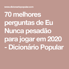 70 Melhores Perguntas De Eu Nunca Pesadao Para Jogar Em 2020 Dicionario Pop Eu Nunca Perguntas Perguntas E Respostas Brincadeira Verdade Ou Desafio Perguntas