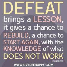 Defeat Brings A Lesson It Gives A Chance To Rebuild A Chance To Start Again With The Knowledge Of What Does Not Work Inspirational Quotes Failure Quotes Live Life Happy