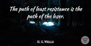 The path of least resistance and least trouble is a mental rut already made. H G Wells The Path Of Least Resistance Is The Path Of The Loser Quotetab