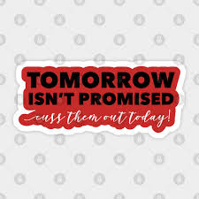 Tomorrow is never promised till tomorrow promise quotes we are the world daily quotes random quotes quotes quotes funny quotes quirky quotes we are only given today and never promised tomorrow. Tomorrow Isn T Promised Cuss Them Out Today Funny Quote Aufkleber Teepublic De