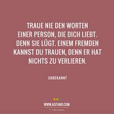 Es gibt natürlich vertrauen zwischen kindern und eltern zwischen guten freunden, das ist aber keine liebe, sondern freundschaft. Unbekannt Traue Nie Den Worten Agitano