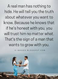 Quotes A Real Man Has Nothing To Hide He Will Tell You The Truth About Whatever You Want To Know Because He Kno Real Men Quotes Whatever Quotes Hiding Quotes