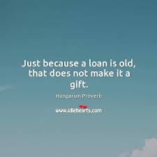 Just Because A Loan Is Old That Does Not Make It A Gift Idlehearts
