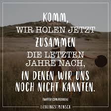 Komm Wir Holen Jetzt Zusammen Die Letzten Jahre Nach In Denen Wir Uns Noch Nicht Kannten Visual Statements Spruche Zitate Spruche Weisheiten
